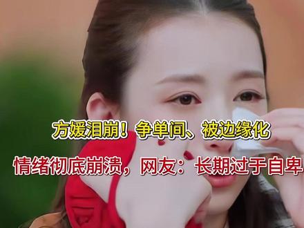 方媛泪崩!争单间、被边缘化,情绪彻底崩溃,网友:长期过于自卑