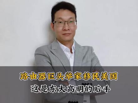 路由器巨头举家移民美国,这是东大高明的后手 #热点新闻事件 #财经#移民#万万没想到