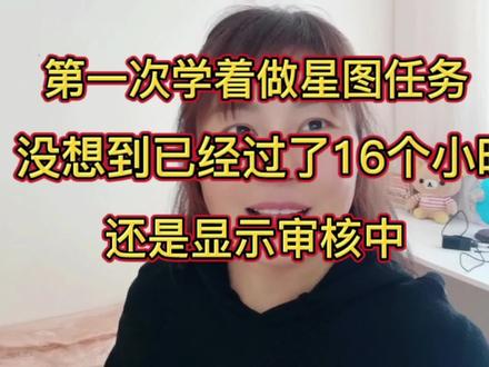 第一次学着做星图任务,没想到已经过了16个小时,还是显示审核中#巨量星图