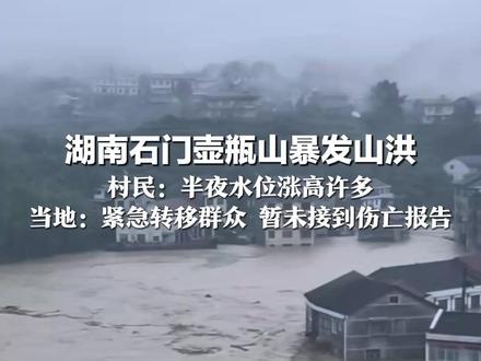 湖南石门壶瓶山暴发山洪 村民:半夜水位涨高许多 水漫过桥 房屋被淹两三层 当地:紧急转移群众 暂未接到伤亡报告