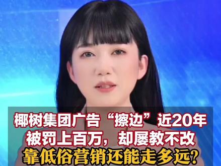 椰树集团广告“擦边”近20年 被罚上百万,却屡教不改 靠低俗营销还能走多远?#椰树 #椰树集团 #椰树直播