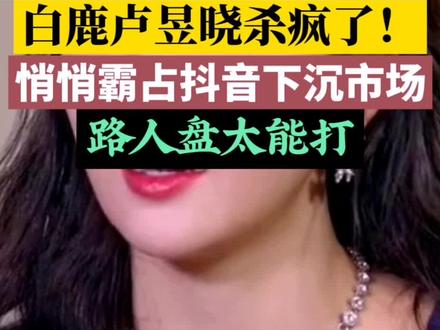 内娱最大黑马!白鹿卢昱晓凭什么拿捏全网下沉市场#白鹿 #卢昱晓 #抖音下沉市场 #娱乐圈人气 #当红小花盘点