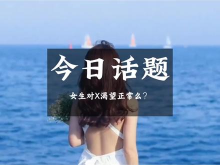 女生对X渴望属于正常现象么? 直面渴望,接纳自己#今日话题 #性 #两性 #羞耻感 #男女情感