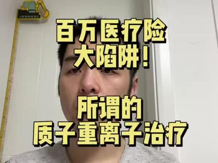 百万医疗险里的质子重离子治疗真的有用吗?#保险 #保险知识 #保险避坑指南 #保险科普 #百万医疗险