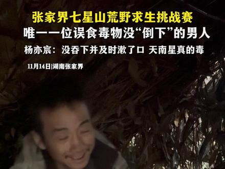 张家界七星山荒野求生挑战赛
唯一一位误食毒物没“倒下”的男人
杨亦宸:没吞下并及时漱了口 天南星真的毒#七星山杯 #荒野求生 #冷美人 #荒野林北