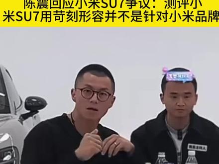 陈震直播回应测评小米SU7相关争议 陈震回应测评小米SU7相关争议测评小米SU7用苛刻形容并不是针对小米品牌