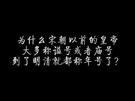 为什么宋朝以前的皇帝大多称谥号或者庙号,而明清就都称年号了? #历史 #年号 #庙号 #谥号 #商代 #清朝