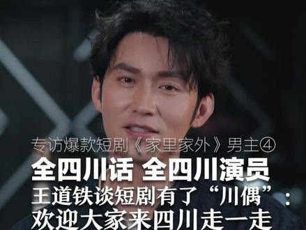 专访爆款短剧《家里家外》男主④ 全四川话,全四川演员 王道铁谈短剧有了“川偶”:欢迎大家来四川走一走