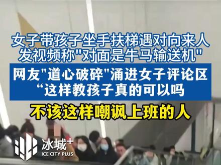 女子带孩子坐手扶梯遇对向来人,发视频称"对面是牛马输送",“我们现在是去玩”,网友"道心破碎"涌进女子评论区,“这样教孩子真的可以吗,不该这样嘲讽上班的人”