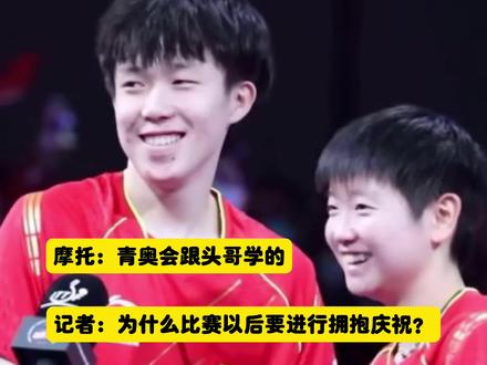 #王楚钦孙颖莎
记者:为什么比赛以后要进行拥抱庆祝?摩托:青奥会的时候和头哥学的