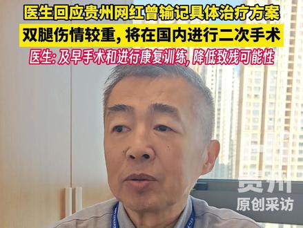 医生回应贵州网红曾输记具体治疗方案,双腿伤情较重, 将在国内进行二次手术,医生: 及早手术和进行康复训练, 降低致残可能性 #医生回应贵州网红曾输记伤情及治疗方案 #hi贵州
(记者:滔滔、静茹)