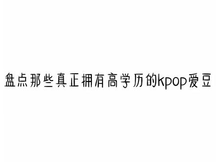 盘点那些真正拥有高学历的kpop爱豆#kpop@抖音小助手