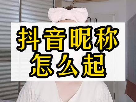 抖音昵称怎么起 什么样的名字更能被人记住 #短视频创业 #抖音知识分享 #干货分享 @DOU+小助手