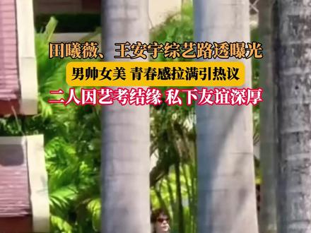 田曦薇、王安宇综艺路透曝光,男帅女美青春感拉满引热议