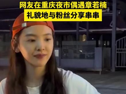网友在重庆夜市偶遇章若楠,礼貌地与粉丝分享串串