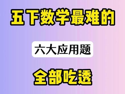 五下数学最难的,六大应用题,全部吃透 五下数学最难的,六大应用题,全部吃透,期中逆袭98+🔥#五年级下册数学#期中考试#易错应用题#数学思维#必考考点
