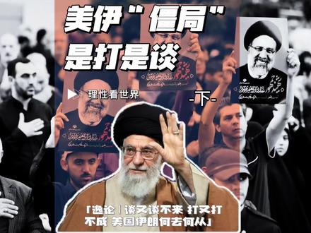 美伊僵局 是打是谈 【逸论 | 谈为何谈不来 打为何打不成 美国与伊朗将何去何从】-下-#全球创作者计划 #零基础看懂全球 #理性看世界 #硬核深度计划 #伊朗