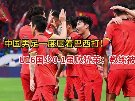中国男足一度压着巴西打!U16国少0-1虽败犹荣:教练被批太 中国男足一度压着巴西打!U16国少0-1虽败犹荣:教练被批太菜#这也能开播