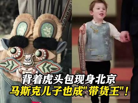 背着虎头包现身北京 #马斯克儿子成带货王!中国品牌抓住商机直播卖货 现货已售罄!正加急生产中
