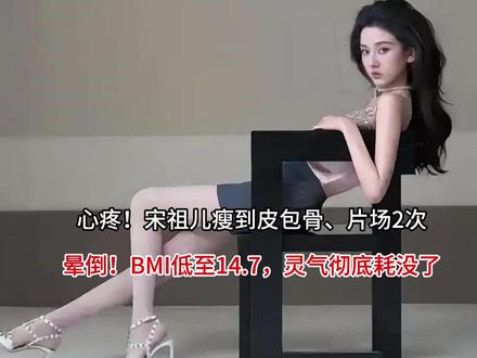 心疼!宋祖儿瘦到皮包骨、片场2次晕倒!BMI低至14.7,灵气彻底耗没了#心疼宋祖儿瘦