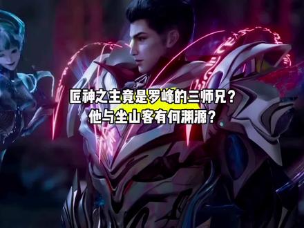 为何说匠神之主差一点就成为了罗峰的三师兄呢?他与坐山客有何渊源?#国漫#吞噬星空#罗峰#青年创作者成长计划
