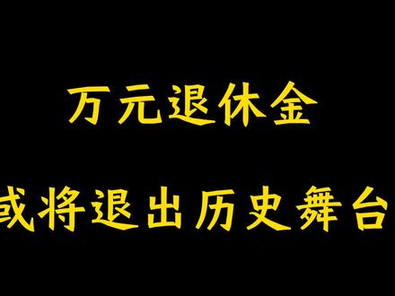 万元退休金或将退出历史舞台,到底是怎么回事?