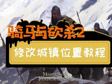 骑马与砍杀2怎么修改城镇在地图中的位置?#骑马与砍杀2