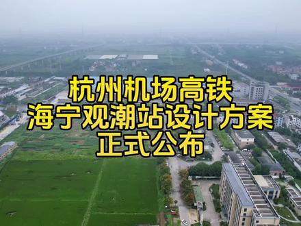杭州机场高铁海宁观潮站设计方案正式公布,自此周王庙镇成为许村之后在海宁第二个拥有高速出入口、城铁站、高铁站这三大交通要素的乡镇,期待当年的中国皮革城第一镇再显往日风采#海宁 #海宁楼市 #周王庙镇 #杭州机场高铁