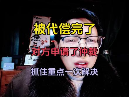 被代偿完了对方申请了仲裁,抓住重点一次解决#负债 #负债前行 #彪哥本人 #涨知识