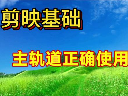 剪映主轨道正确使用教程讲解,帮助你更好的使用主轨道