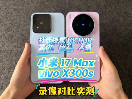 小米杜比视界 VS vivo HDR 紫边、色差、人像 小米 17 Max vivo X300s录像对比实测
#小米17max #vivox300s #我在抖音聊科技