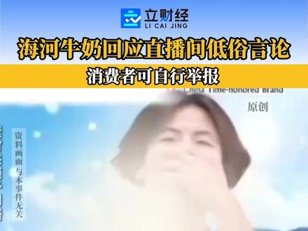 海河牛奶回应直播间低俗言论:消费者可自行举报。 #海河牛奶 #直播间低俗言论 #带货主播 #电商直播乱象 #直播带货