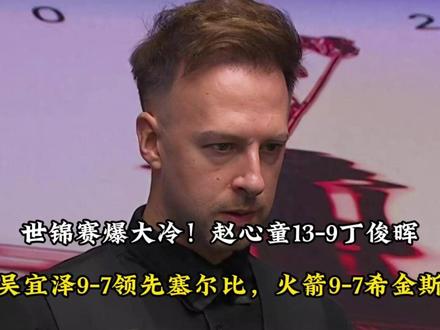世锦赛爆大冷!赵心童13-9丁俊晖,吴宜泽9-7领先塞尔比, 火箭9-7希金斯