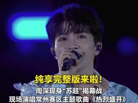 纯享完整版来啦!周深现身“苏超”揭幕战,现场演唱常州赛区主题歌曲《热烈盛开》,天籁点燃绿茵场激情