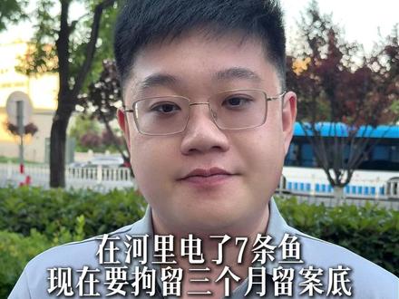 在河里电了七条鱼 现在要拘留三个月留案底 #电鱼违法处罚标准 #电鱼机 #律师 #非法捕捞水产品 #明知故犯