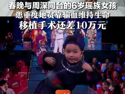 春晚与周深同台的6岁瑶族女孩,患重度地贫靠输血维持生命,移植手术还差10万元,母亲:从未想过放弃她