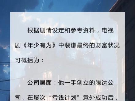 裴谦最后有多富
根据剧情设定和参考资料,电视剧《年少有为》中裴谦最终的财富状况可概括为:
公司层面: 他一手创立的腾达公司,在屡次“亏钱计划”意外成功后,市值一路飙升,最终发展成为行业巨头(当地第一集团)。公司业务横跨游戏、实体、文化等多个领域,且每个领域都取得了显著成功。
个人层面: 虽然裴谦本人因“越亏越赚”的投资协议限制而个人实际所得远低于公司盈利(盈利时只能拿底薪),并因此感到“苦不堪言”、“有苦难言”,甚至住毛坯房搭帐篷。但不可否认的是,他作为公司的创始人和领导者,名义上掌控着庞大的商业帝国,是业界公认的“商业奇才”和“首富”级别的存在。他的财富主要体现在其创造和拥有的公司价值上。
总结:裴谦最终成为了掌控庞大商业帝国的“名义首富”,公司富可敌“第一集团”,但他个人因协议限制,实际到手的财富远低于公司规模所代表的财富量级,处于一种“表面风光,内心苦涩”的“暴富”状态。