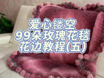 爱心镂空99朵玫瑰花毯子-花边镂空教程(五)#花束毯子 #钩针编织 #钩针教程 #爱心镂空版99朵玫瑰花毯子 #花边镂空