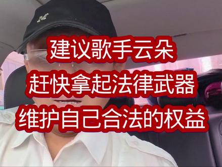 建议云朵拿起法律武器维护自己权益 建议歌手云朵,赶快拿起法律武器维护自己的权益。#云朵 #真实生活分享官