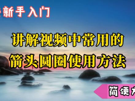 讲解视频中常用的箭头圆圈使用小技巧,学会剪辑视频就能省时省力