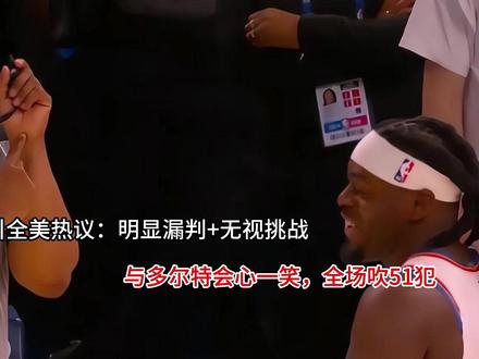 托尼执哨引全美热议:明显漏判+无视挑战 与多尔特会心一笑 托尼执哨引全美热议:明显漏判+无视挑战 与多尔特会心一笑,全场吹51犯