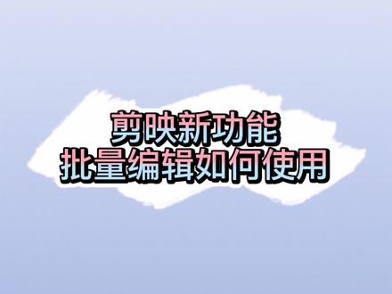剪映新功能批量编辑你会用吗?#教程 #剪映 #新功能