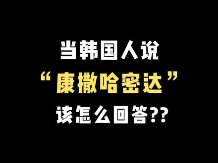 当韩国人说“康撒哈密达”你该怎么回答?#韩语 #学韩语