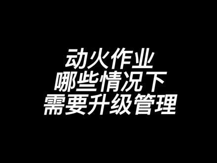今天的知识点:动火作业哪些情况需要升级管理?#干货 #注册安全工程师