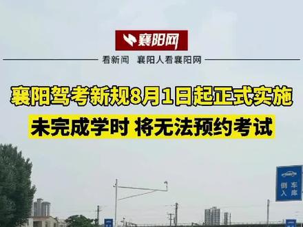 襄阳驾考培训新规8月1日起实施 未完成学时 将无法预约考试@抖音小助手