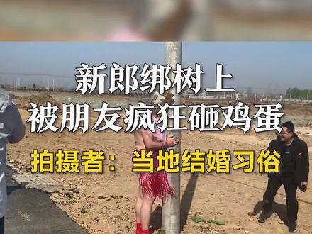 新郎绑树上被朋友疯狂砸鸡蛋,拍摄者:当地结婚习俗