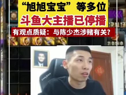 “旭旭宝宝”等多位大主播在近期停播,有观点质疑:与陈少杰涉赌有关