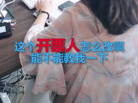 一顿操作猛如虎。。。只为修改开票人 #桂林 #财务 @抖音小助手 #小知识