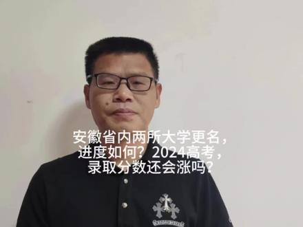 安徽省内两所大学更名,进度如何?2024高考,录取分数还会涨吗?