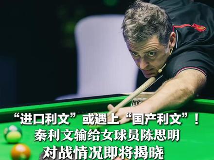 “进口利文”或遇上“国产利文”! 秦利文输给女球员陈思明 对战情况即将揭晓 妻子发声:秦利文的名字跟台球没关系
